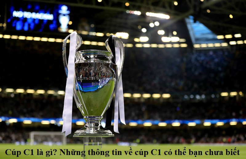 cup-c1-la-gi-nhung-thong-tin-ve-cup-c1-co-the-ban-chua-biet