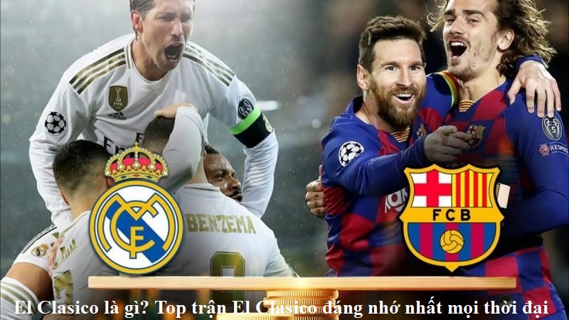 el-clasico-la-gi-top-tran-el-clasico-dang-nho-nhat-moi-thoi-dai