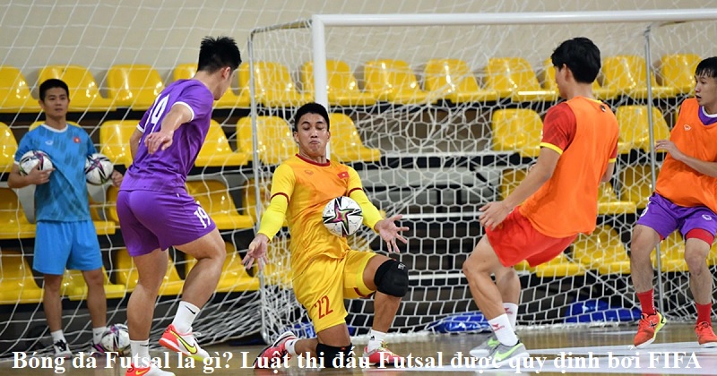 bong-da-futsal-la-gi-luat-thi-dau-futsal-duoc-quy-dinh-boi-fifa